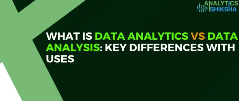 What is Data Analytics vs Data Analysis: Key Differences with Uses